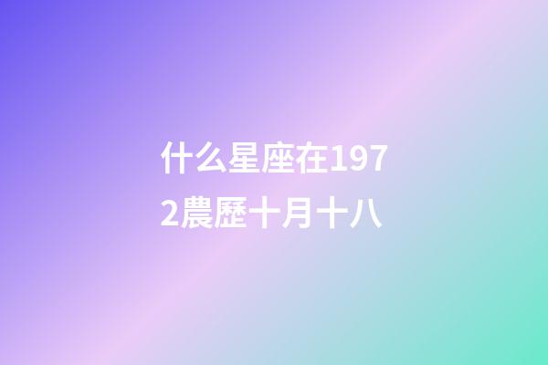 什么星座在1972農歷十月十八-第1張-星座運勢-玄機派