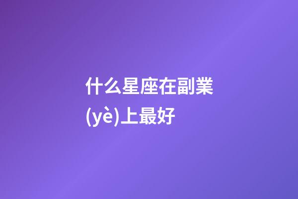 什么星座在副業(yè)上最好-第1張-星座運勢-玄機派