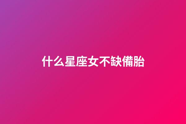 什么星座女不缺備胎-第1張-星座運勢-玄機派