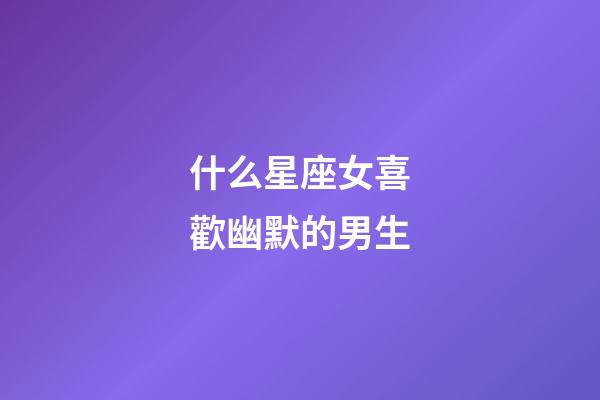 什么星座女喜歡幽默的男生-第1張-星座運勢-玄機派