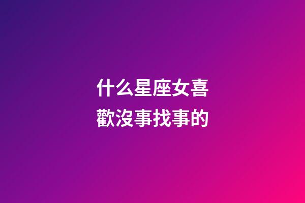什么星座女喜歡沒事找事的