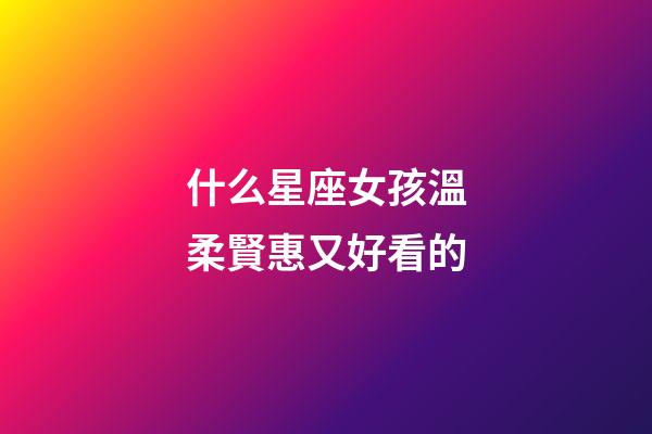 什么星座女孩溫柔賢惠又好看的-第1張-星座運(yùn)勢(shì)-玄機(jī)派