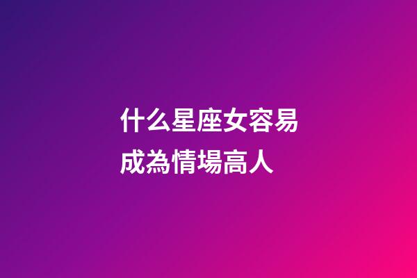什么星座女容易成為情場高人-第1張-星座運勢-玄機派