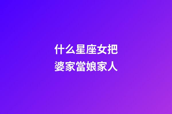 什么星座女把婆家當娘家人
