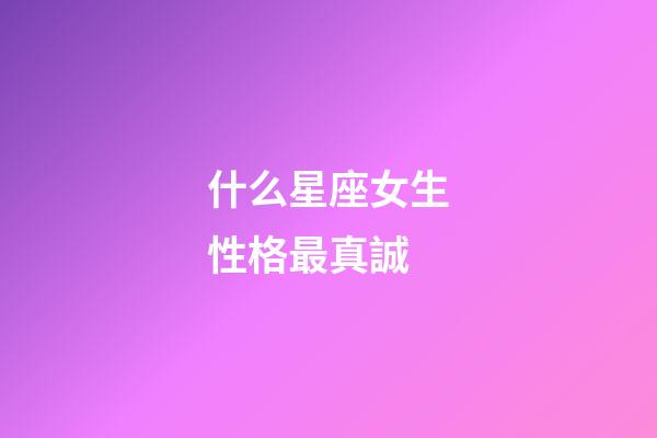 什么星座女生性格最真誠-第1張-星座運勢-玄機派