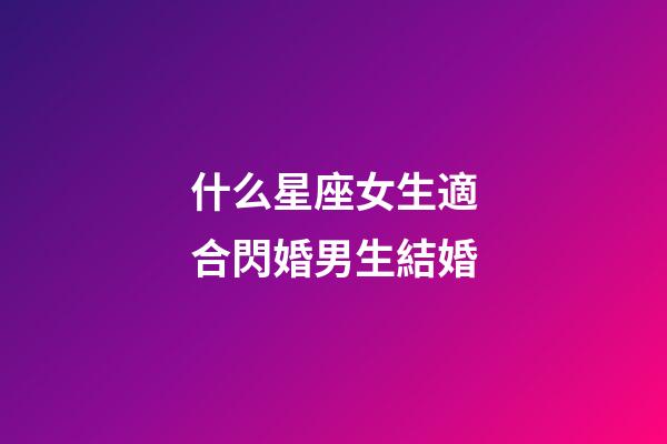 什么星座女生適合閃婚男生結婚-第1張-星座運勢-玄機派