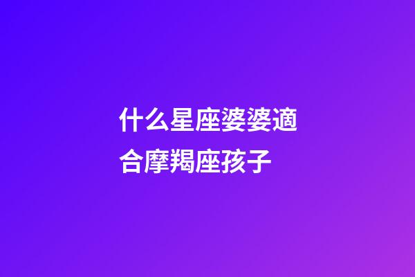 什么星座婆婆適合摩羯座孩子-第1張-星座運勢-玄機派