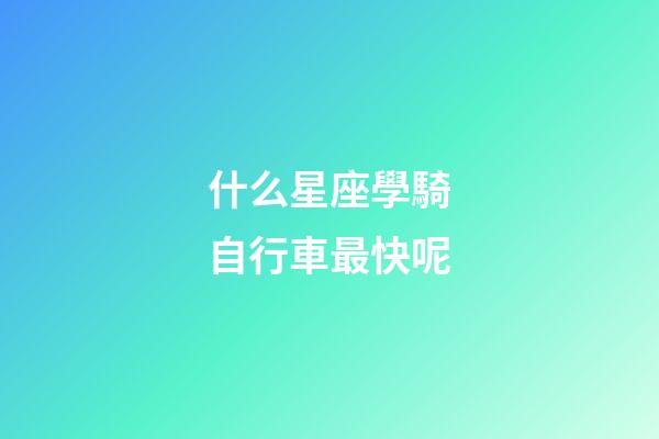 什么星座學騎自行車最快呢