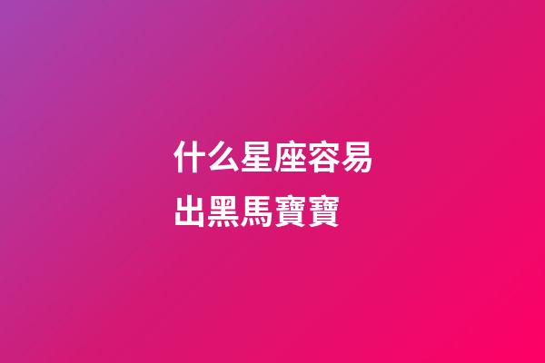 什么星座容易出黑馬寶寶-第1張-星座運勢-玄機派