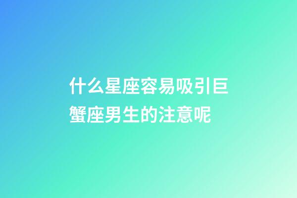 什么星座容易吸引巨蟹座男生的注意呢-第1張-星座運勢-玄機派