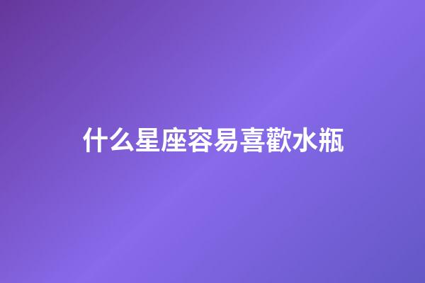 什么星座容易喜歡水瓶-第1張-星座運勢-玄機派