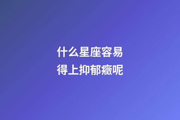 什么星座容易得上抑郁癥呢-第1張-星座運勢-玄機派