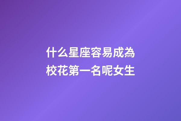 什么星座容易成為校花第一名呢女生-第1張-星座運勢-玄機派