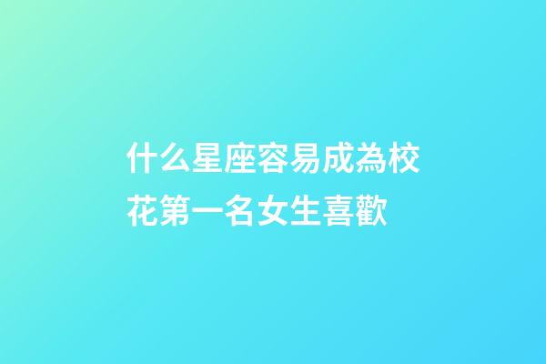 什么星座容易成為校花第一名女生喜歡-第1張-星座運(yùn)勢-玄機(jī)派