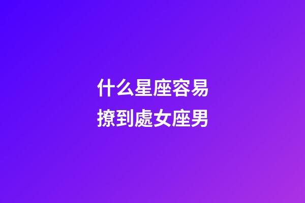 什么星座容易撩到處女座男-第1張-星座運勢-玄機派