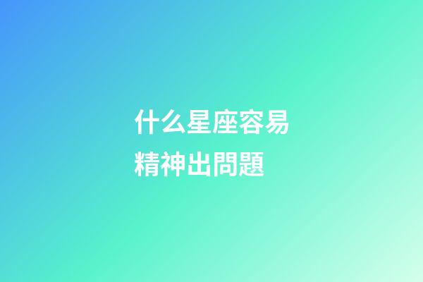 什么星座容易精神出問題-第1張-星座運勢-玄機派