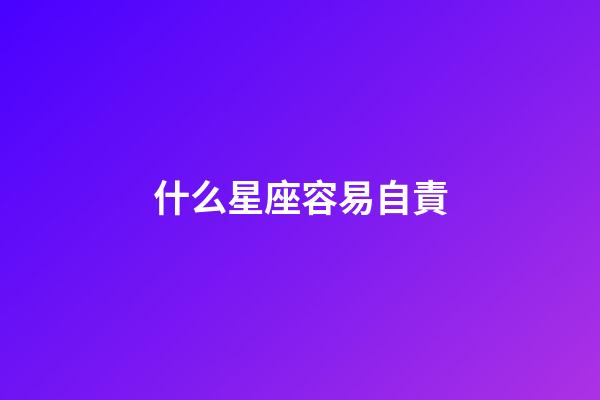 什么星座容易自責-第1張-星座運勢-玄機派