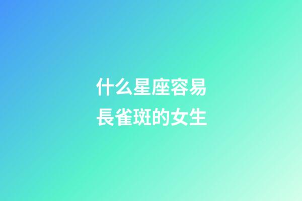 什么星座容易長雀斑的女生