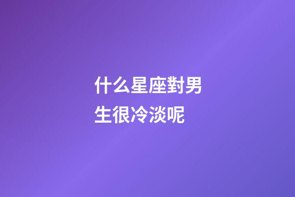 什么星座對男生很冷淡呢-第1張-星座運勢-玄機派