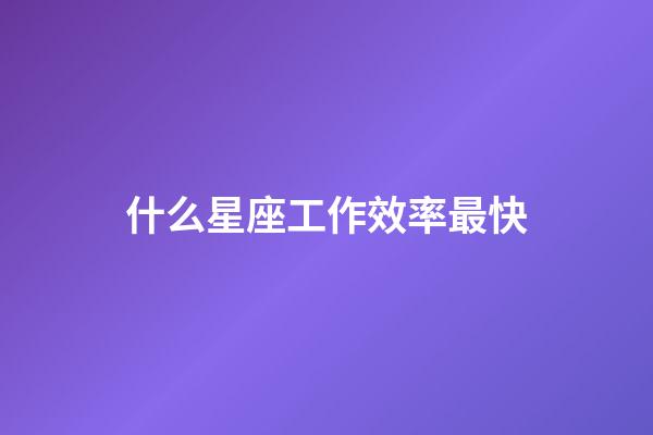 什么星座工作效率最快-第1張-星座運勢-玄機派