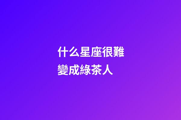 什么星座很難變成綠茶人-第1張-星座運勢-玄機派