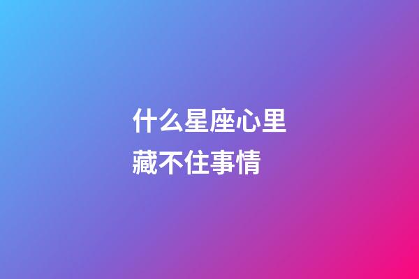 什么星座心里藏不住事情-第1張-星座運勢-玄機派