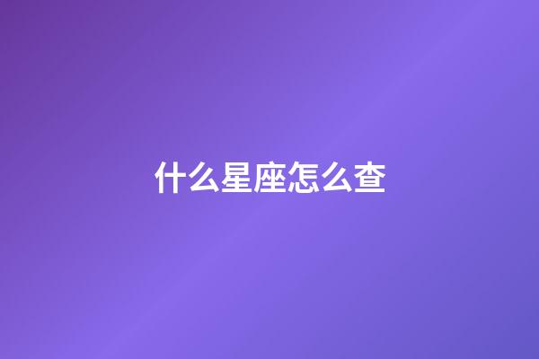 什么星座怎么查-第1張-星座運勢-玄機派