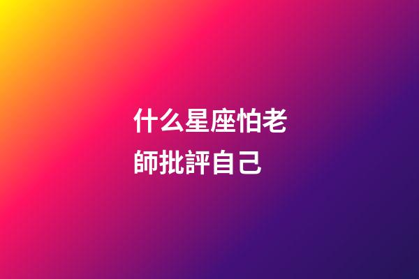 什么星座怕老師批評自己-第1張-星座運勢-玄機派