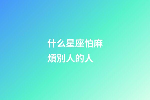 什么星座怕麻煩別人的人-第1張-星座運勢-玄機派