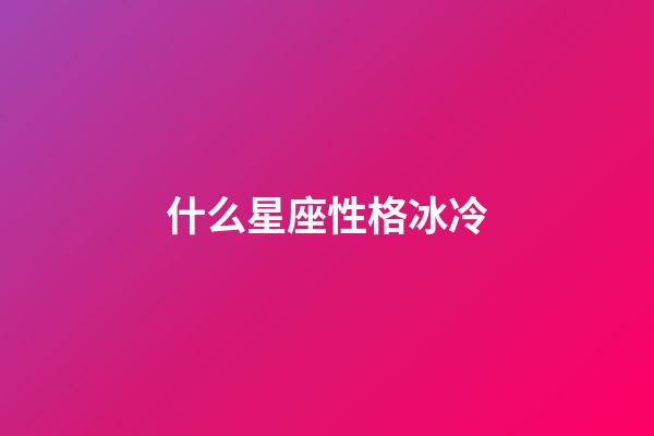 什么星座性格冰冷-第1張-星座運勢-玄機派