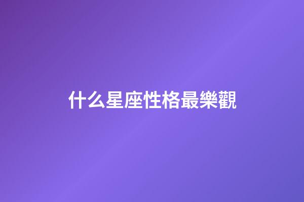 什么星座性格最樂觀-第1張-星座運勢-玄機派