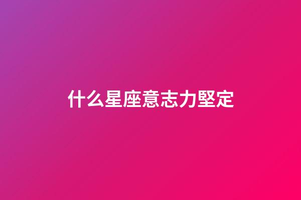 什么星座意志力堅定-第1張-星座運勢-玄機派