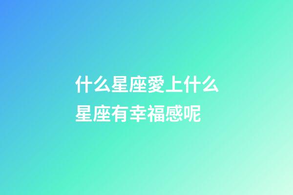 什么星座愛上什么星座有幸福感呢-第1張-星座運勢-玄機派