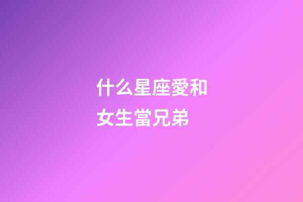 什么星座愛和女生當兄弟-第1張-星座運勢-玄機派
