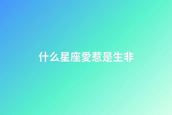 什么星座愛惹是生非-第1張-星座運勢-玄機派