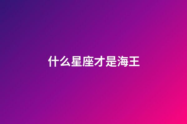 什么星座才是海王-第1張-星座運(yùn)勢(shì)-玄機(jī)派