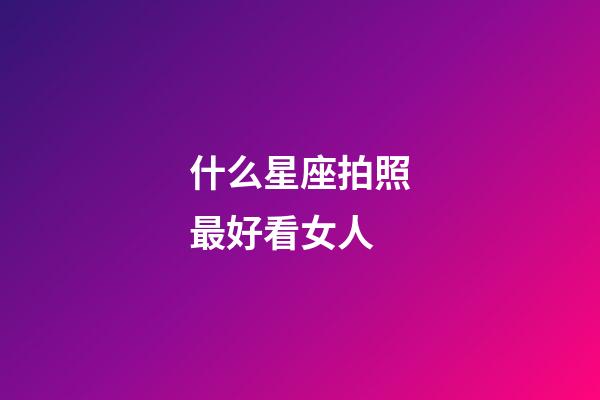 什么星座拍照最好看女人-第1張-星座運勢-玄機派