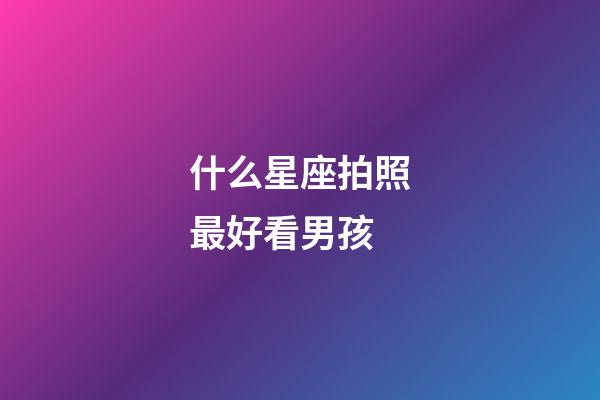 什么星座拍照最好看男孩-第1張-星座運勢-玄機派