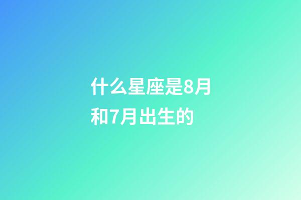 什么星座是8月和7月出生的-第1張-星座運勢-玄機派