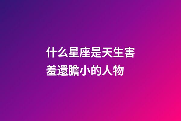 什么星座是天生害羞還膽小的人物-第1張-星座運勢-玄機派