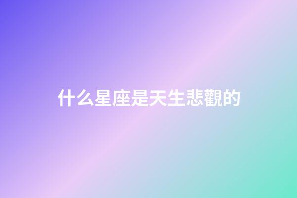 什么星座是天生悲觀的-第1張-星座運勢-玄機派