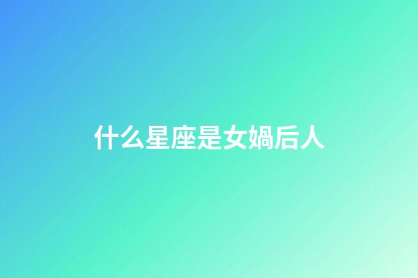 什么星座是女媧后人