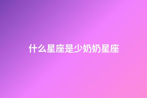 什么星座是少奶奶星座-第1張-星座運(yùn)勢-玄機(jī)派