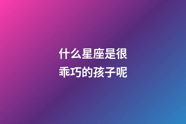 什么星座是很乖巧的孩子呢-第1張-星座運(yùn)勢-玄機(jī)派
