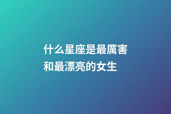 什么星座是最厲害和最漂亮的女生-第1張-星座運勢-玄機派