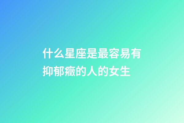 什么星座是最容易有抑郁癥的人的女生-第1張-星座運(yùn)勢(shì)-玄機(jī)派