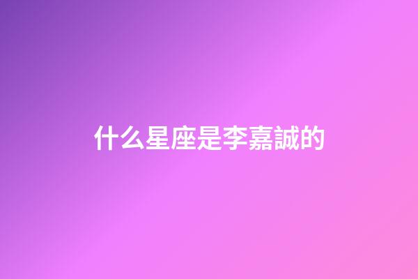 什么星座是李嘉誠的-第1張-星座運勢-玄機派