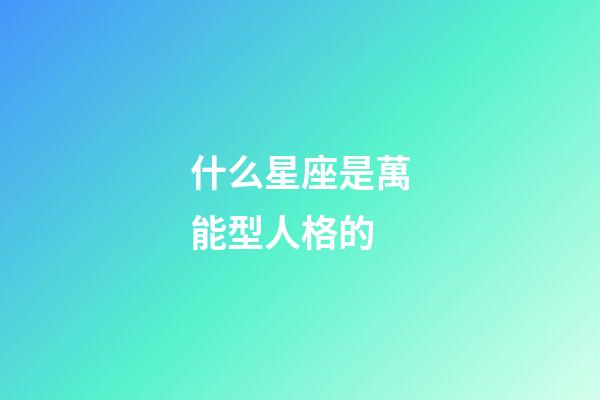 什么星座是萬能型人格的-第1張-星座運勢-玄機派