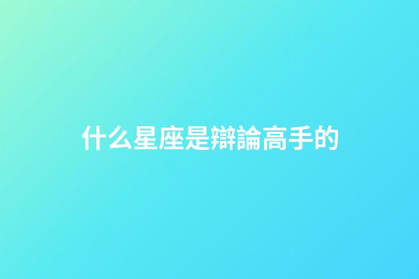 什么星座是辯論高手的-第1張-星座運勢-玄機派