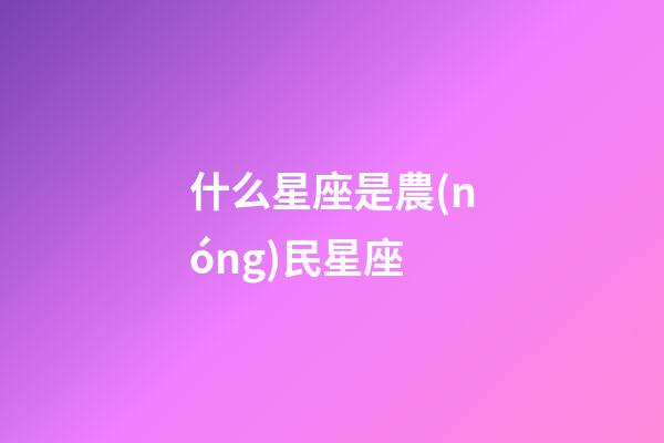 什么星座是農(nóng)民星座-第1張-星座運(yùn)勢(shì)-玄機(jī)派